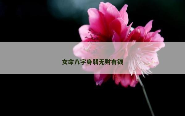 女命八字身弱無(wú)財(cái)有錢(qián)