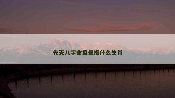 先天八字命盤是指什么生肖