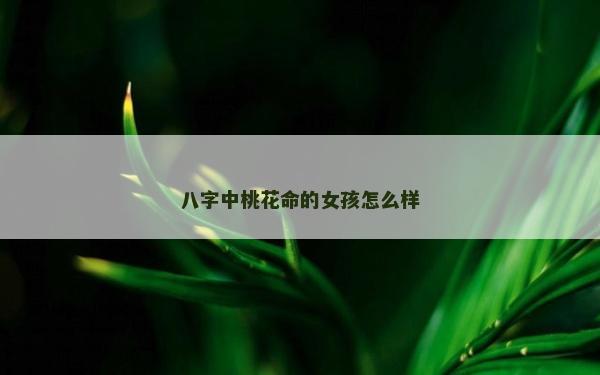 八字中桃花命的女孩怎么樣