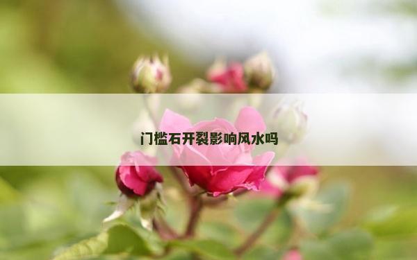 門(mén)檻石開(kāi)裂影響風(fēng)水嗎