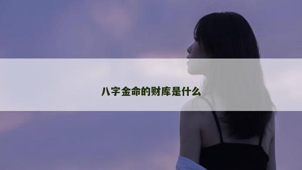 八字金命的財庫是什么