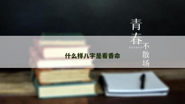 什么樣八字是看香命 什么樣八字是看香命