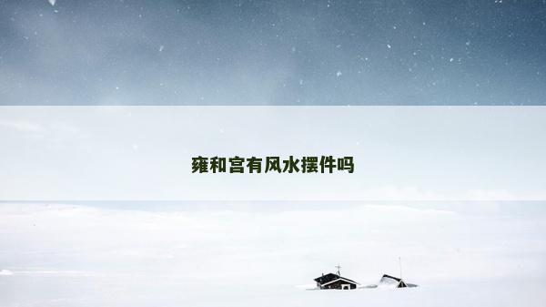 雍和宮有風水擺件嗎 雍和宮有風水擺件嗎