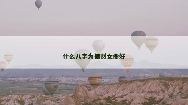 什么八字為偏財女命好 什么八字為偏財女命好