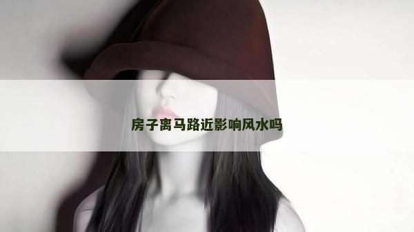 房子離馬路近影響風水嗎