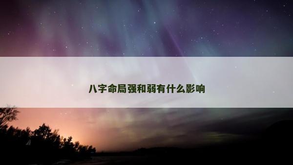 八字命局強和弱有什么影響