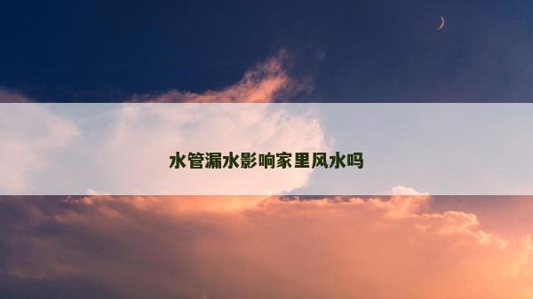 水管漏水影響家里風水嗎
