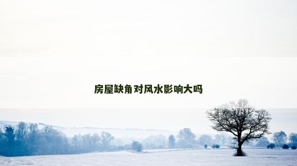 房屋缺角對風水影響大嗎