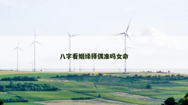 八字看姻緣擇偶準(zhǔn)嗎女命