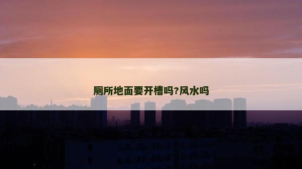 廁所地面要開槽嗎?風水嗎