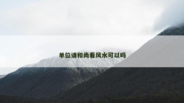 單位請和尚看風(fēng)水可以嗎