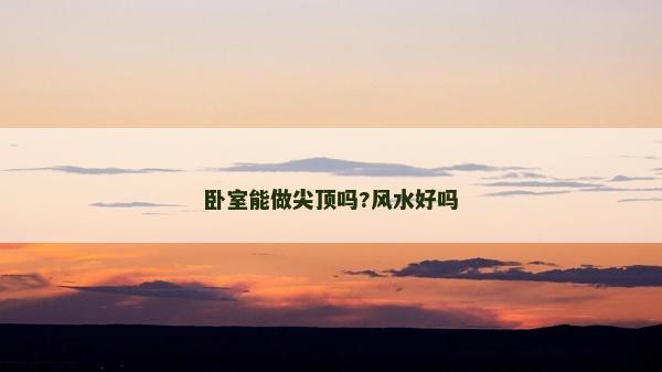 臥室能做尖頂嗎?風(fēng)水好嗎