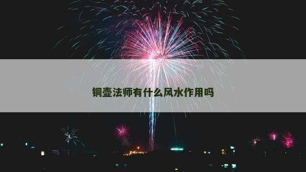 銅壺法師有什么風水作用嗎 銅壺法師有什么風水作用嗎