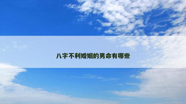 八字不利婚姻的男命有哪些 八字不利婚姻的男命有哪些