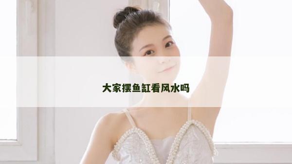 大家擺魚缸看風水嗎 大家擺魚缸看風水嗎