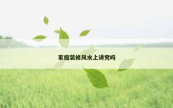 家庭裝修風水上講究嗎