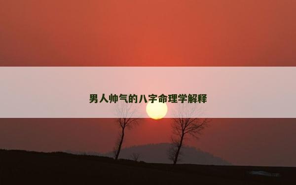 男人帥氣的八字命理學解釋