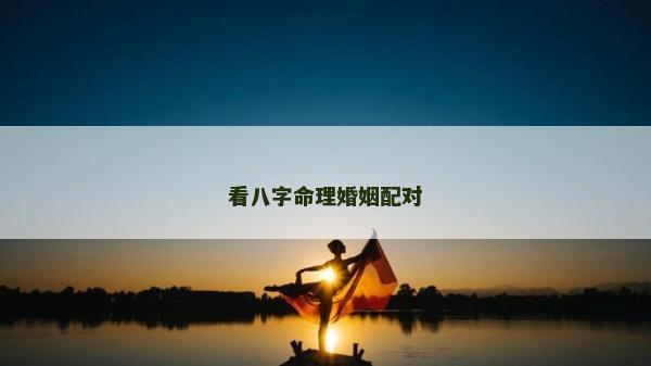 看八字命理婚姻配對