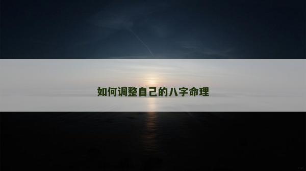 如何調整自己的八字命理 如何調整自己的八字命理
