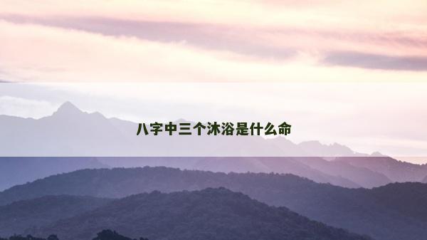 八字中三個沐浴是什么命