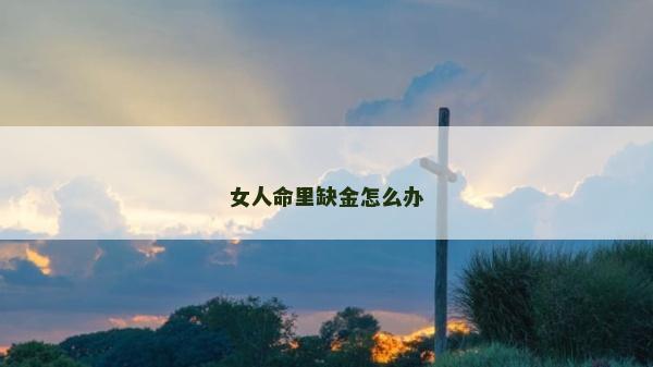 女人命里缺金怎么辦