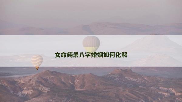 女命純殺八字婚姻如何化解