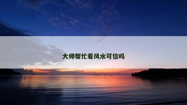 大師幫忙看風水可信嗎