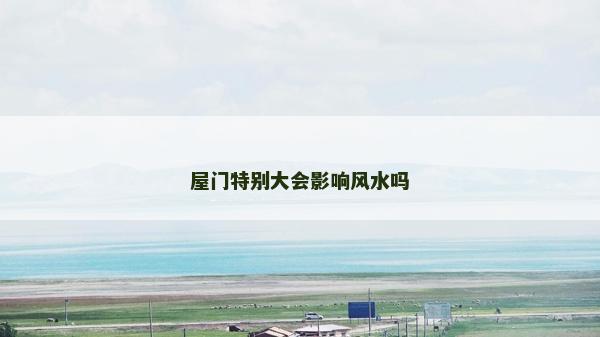 屋門特別大會影響風水嗎