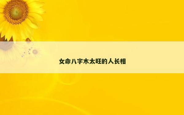 女命八字木太旺的人長相