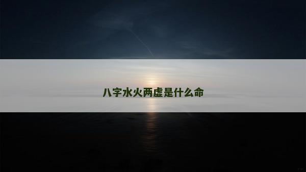 八字水火兩虛是什么命