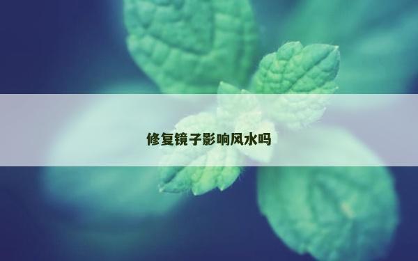 修復(fù)鏡子影響風(fēng)水嗎