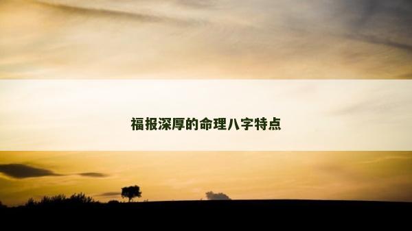 福報深厚的命理八字特點 福報深厚的命理八字特點