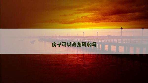 房子可以改變風(fēng)水嗎 房子可以改變風(fēng)水嗎