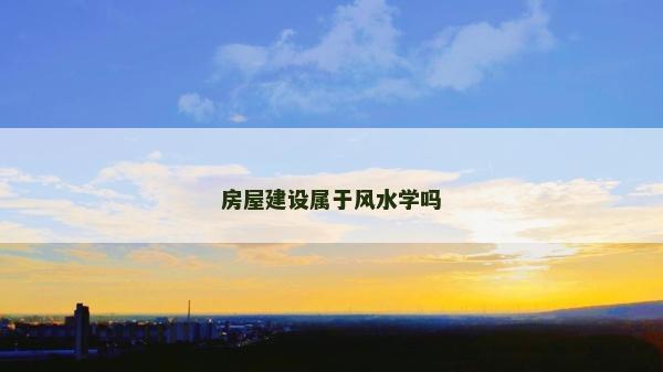 房屋建設屬于風水學嗎