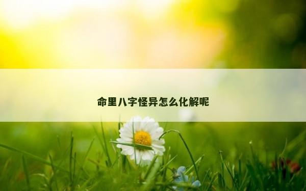 命里八字怪異怎么化解呢