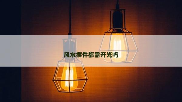 風(fēng)水?dāng)[件都需開(kāi)光嗎