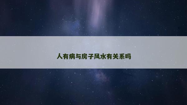 人有病與房子風水有關系嗎 人有病與房子風水有關系嗎