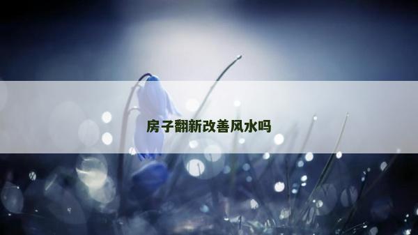 房子翻新改善風水嗎