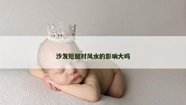 沙發(fā)短腿對(duì)風(fēng)水的影響大嗎