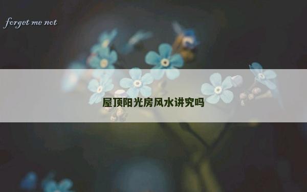 屋頂陽光房風水講究嗎
