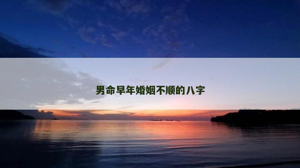男命早年婚姻不順的八字