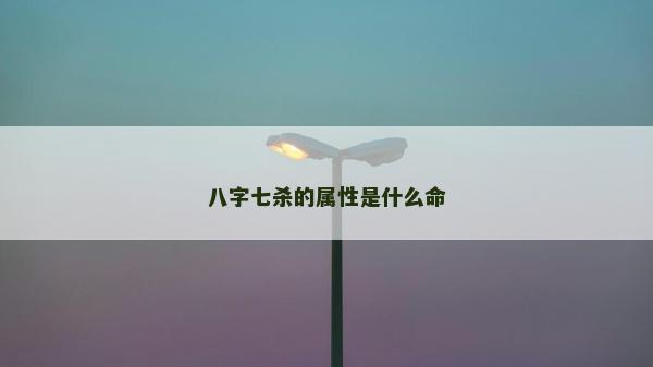 八字七殺的屬性是什么命