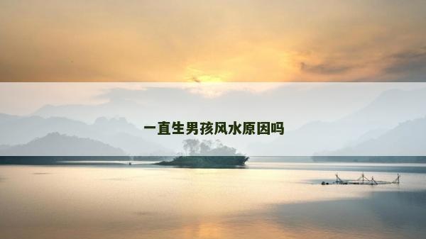 一直生男孩風水原因嗎