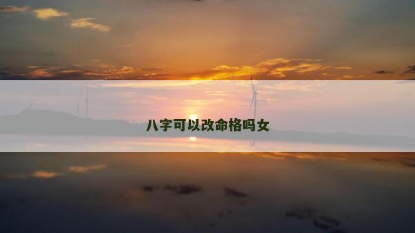 八字可以改命格嗎女