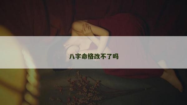 八字命格改不了嗎 八字命格改不了嗎