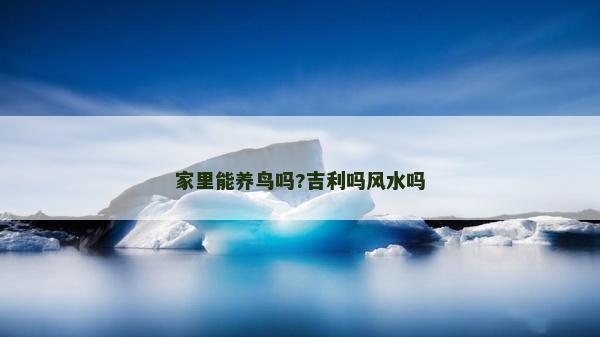 家里能養鳥嗎?吉利嗎風水嗎