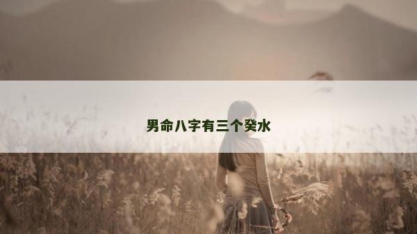 男命八字有三個癸水 男命八字有三個癸水