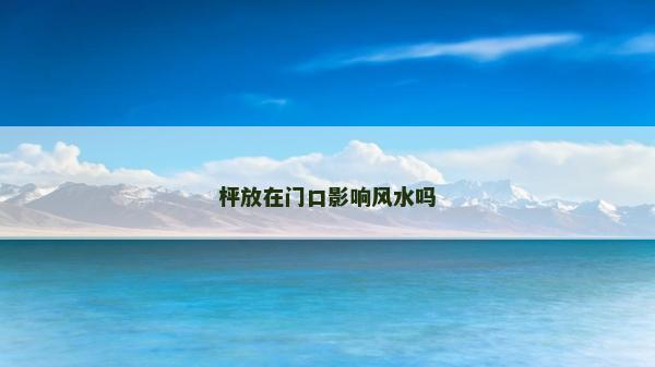 枰放在門口影響風(fēng)水嗎 枰放在門口影響風(fēng)水嗎