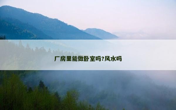 廠房里能做臥室嗎?風(fēng)水嗎