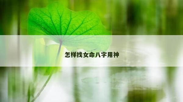 怎樣找女命八字用神